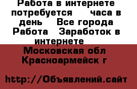 Работа в интернете,потребуется 2-3 часа в день! - Все города Работа » Заработок в интернете   . Московская обл.,Красноармейск г.